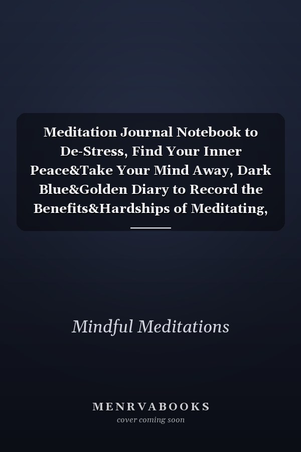Meditation Journal Notebook to De-Stress, Find Your Inner Peace&Take Your Mind Away, Dark Blue&Golden Diary to Record the Benefits&Hardships of Meditating, Practice Workbook&Tracker to Help You Cope with Stress, Implement Positive Thinking&Clear Mind