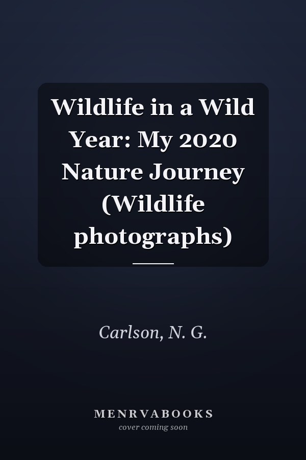 Wildlife in a Wild Year: My 2020 Nature Journey (Wildlife photographs)