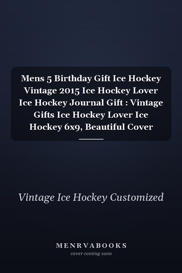 Mens 5 Birthday Gift Ice Hockey Vintage 2015 Ice Hockey Lover Ice Hockey Journal Gift : Vintage Gifts Ice Hockey Lover Ice Hockey 6x9, Beautiful Cover
