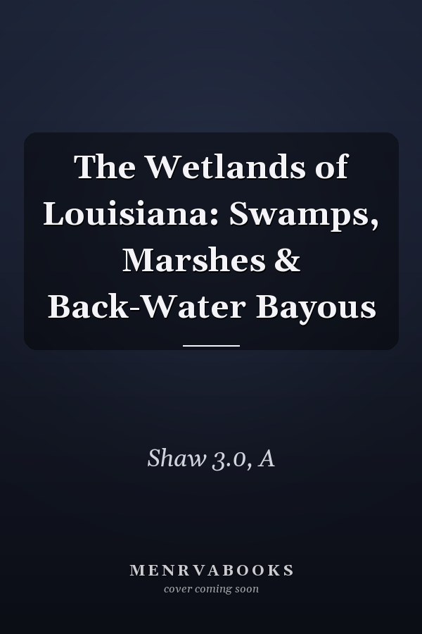 The Wetlands of Louisiana: Swamps, Marshes & Back-Water Bayous