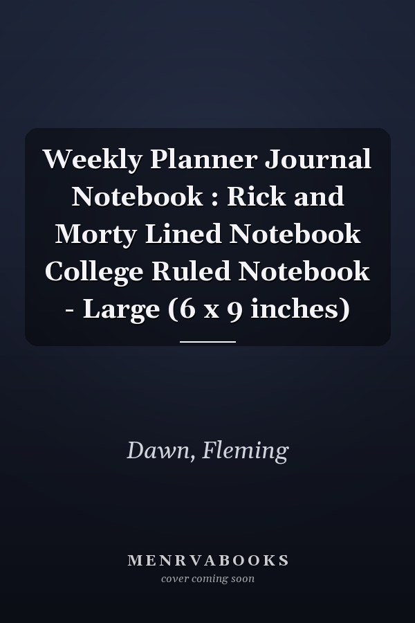 Weekly Planner Journal Notebook : Rick and Morty Lined Notebook College Ruled Notebook - Large (6 x 9 inches)