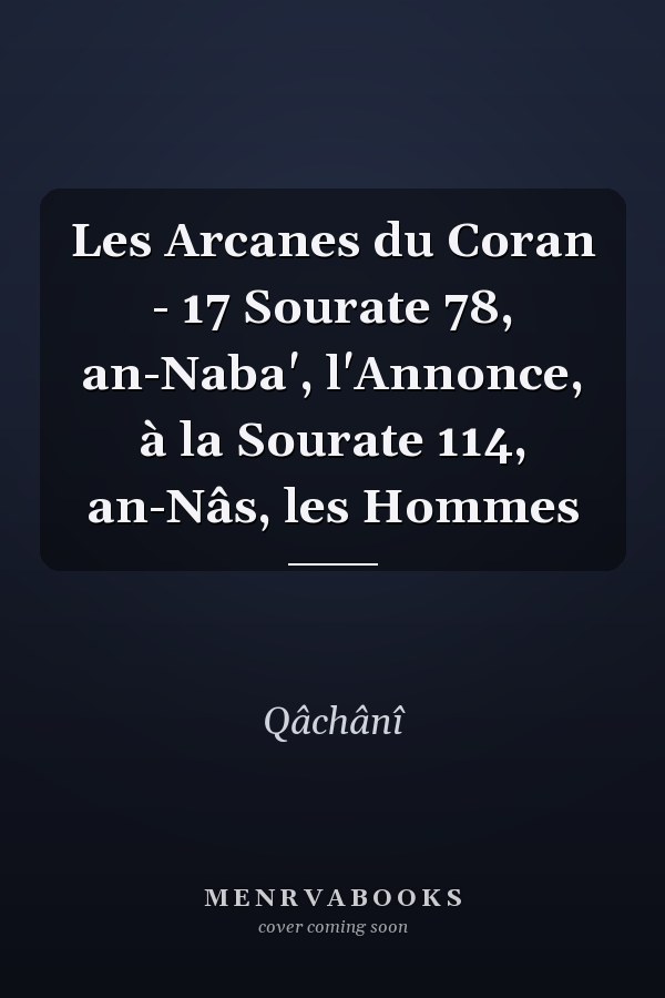 Les Arcanes du Coran - 17 Sourate 78, an-Naba', l'Annonce, à la Sourate 114, an-Nâs, les Hommes