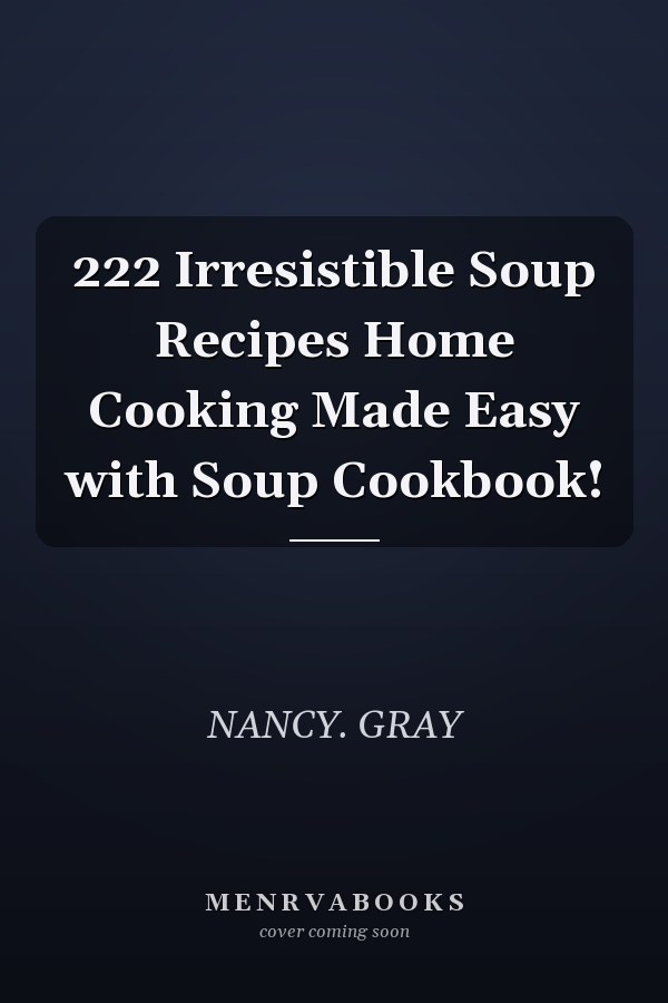 222 Irresistible Soup Recipes Home Cooking Made Easy with Soup Cookbook!