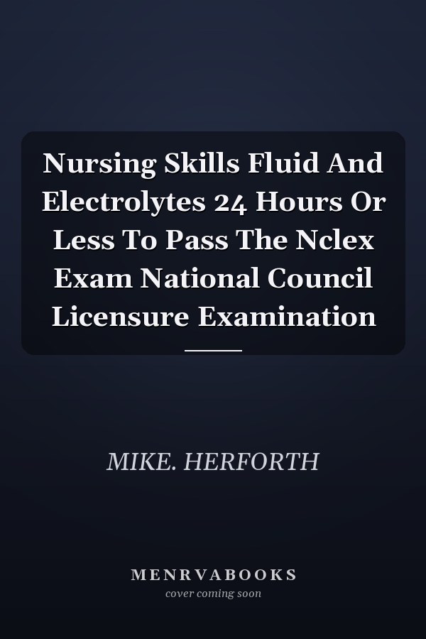 Nursing Skills Fluid And Electrolytes 24 Hours Or Less To Pass The Nclex Exam National Council Licensure Examination