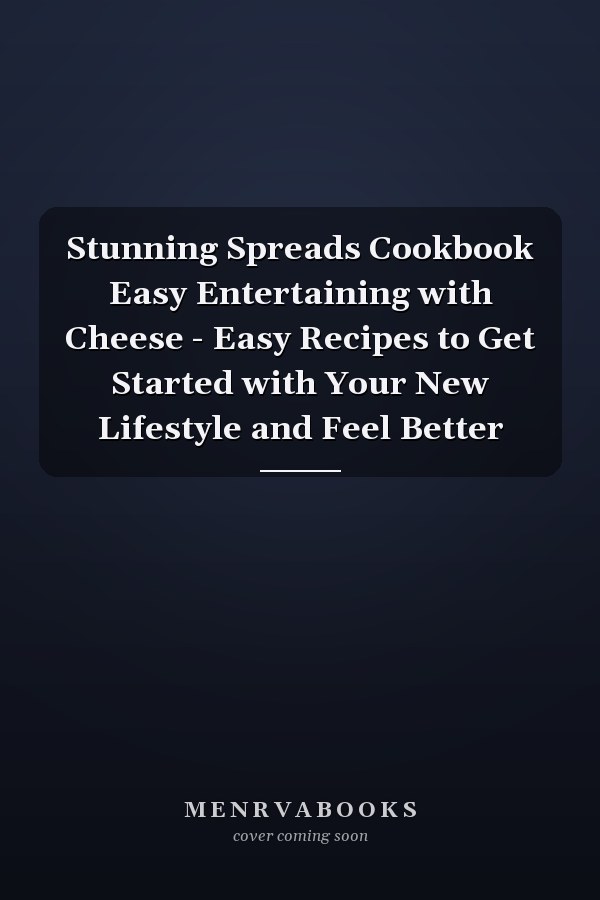 Stunning Spreads Cookbook Easy Entertaining with Cheese - Easy Recipes to Get Started with Your New Lifestyle and Feel Better
