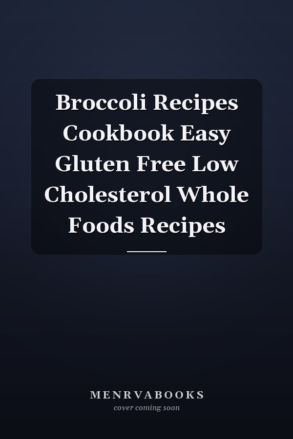 Broccoli Recipes Cookbook Easy Gluten Free Low Cholesterol Whole Foods Recipes