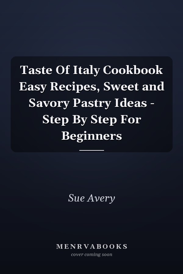Taste Of Italy Cookbook Easy Recipes, Sweet and Savory Pastry Ideas - Step By Step For Beginners