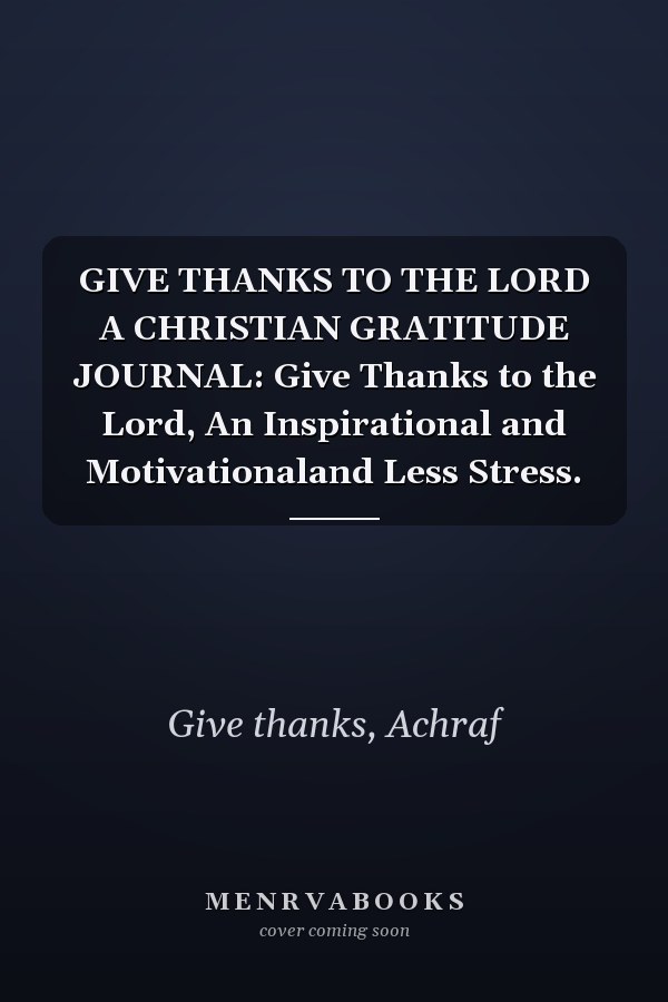 GIVE THANKS TO THE LORD A CHRISTIAN GRATITUDE JOURNAL: Give Thanks to the Lord, An Inspirational and Motivationaland Less Stress.