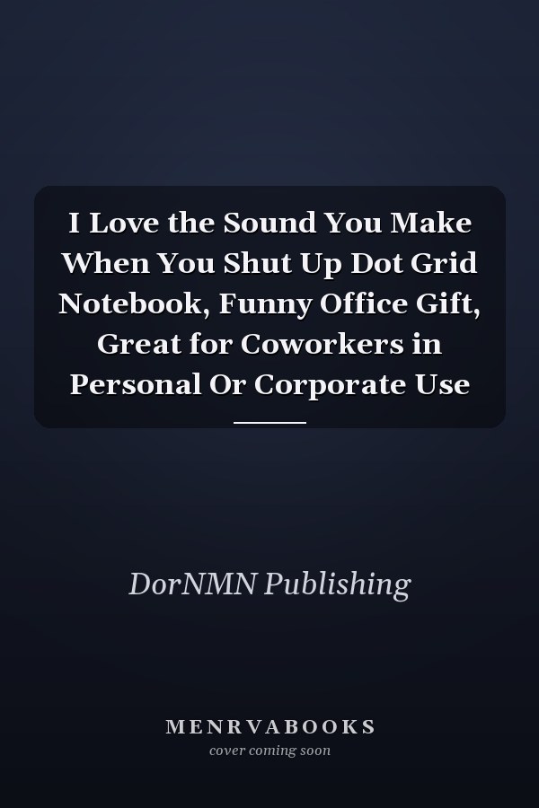 I Love the Sound You Make When You Shut Up Dot Grid Notebook, Funny Office Gift, Great for Coworkers in Personal Or Corporate Use