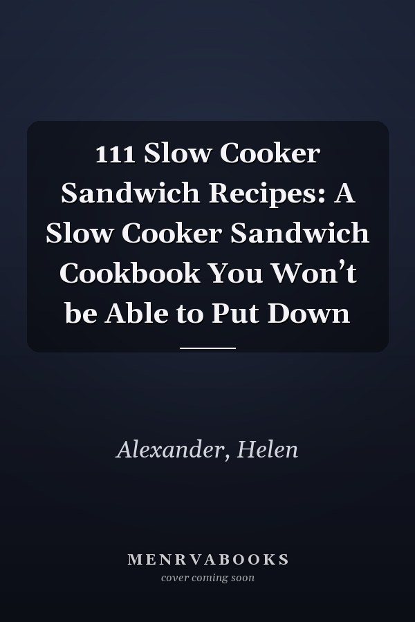 111 Slow Cooker Sandwich Recipes: A Slow Cooker Sandwich Cookbook You Won’t be Able to Put Down