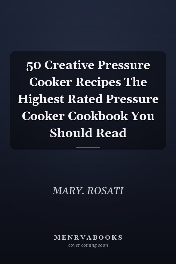 50 Creative Pressure Cooker Recipes The Highest Rated Pressure Cooker Cookbook You Should Read