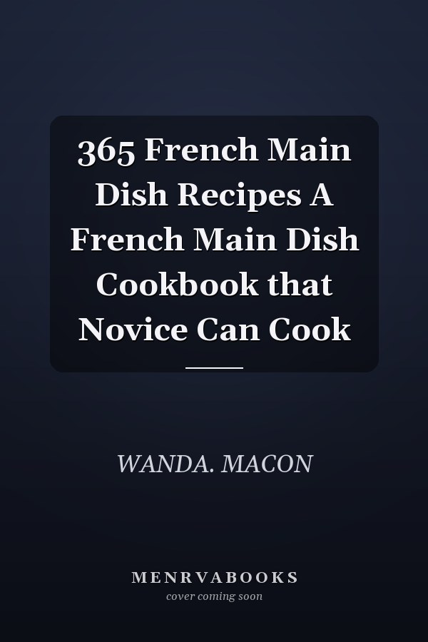 365 French Main Dish Recipes A French Main Dish Cookbook that Novice Can Cook