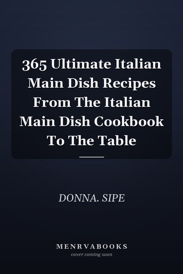 365 Ultimate Italian Main Dish Recipes From The Italian Main Dish Cookbook To The Table