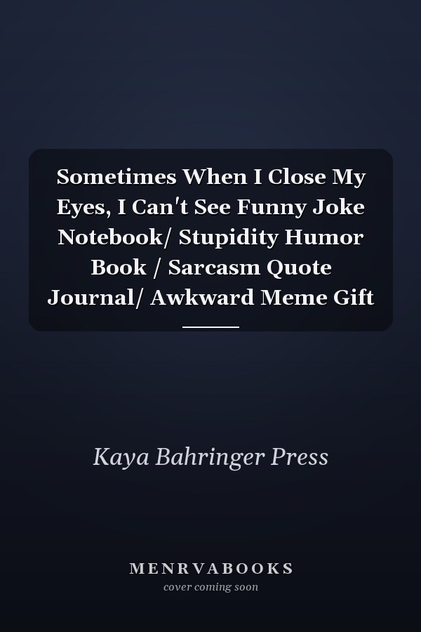 Sometimes When I Close My Eyes, I Can't See Funny Joke Notebook/ Stupidity Humor Book / Sarcasm Quote Journal/ Awkward Meme Gift