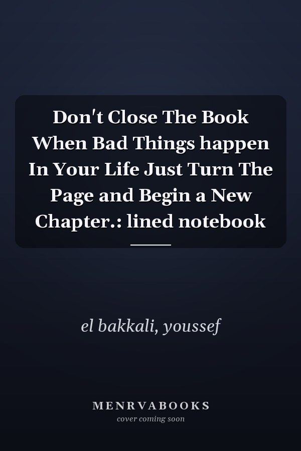 Don't Close The Book When Bad Things happen In Your Life Just Turn The Page and Begin a New Chapter.: lined notebook