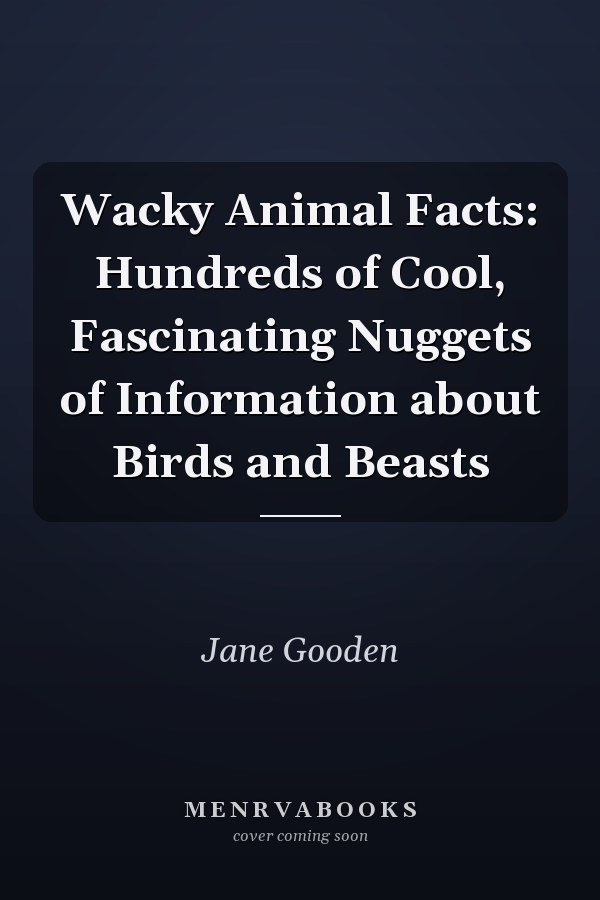 Wacky Animal Facts: Hundreds of Cool, Fascinating Nuggets of Information about Birds and Beasts