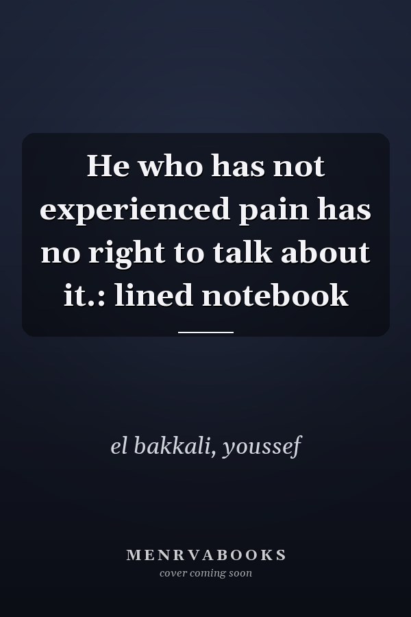 He who has not experienced pain has no right to talk about it.: lined notebook