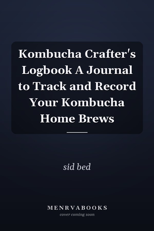 Kombucha Crafter's Logbook A Journal to Track and Record Your Kombucha Home Brews