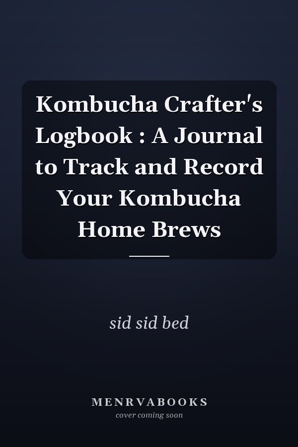 Kombucha Crafter's Logbook : A Journal to Track and Record Your Kombucha Home Brews
