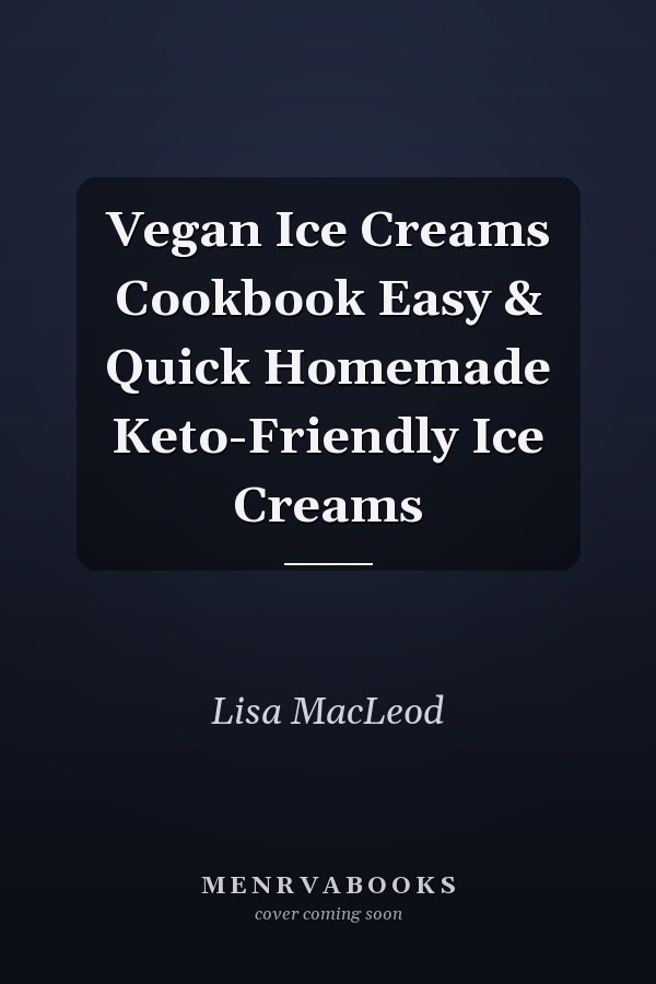 Vegan Ice Creams Cookbook Easy & Quick Homemade Keto-Friendly Ice Creams