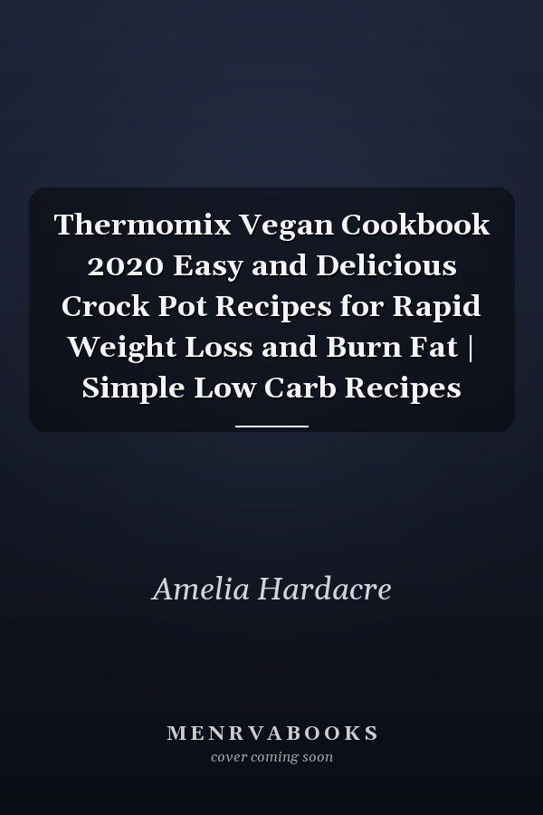 Thermomix Vegan Cookbook 2020 Easy and Delicious Crock Pot Recipes for Rapid Weight Loss and Burn Fat | Simple Low Carb Recipes