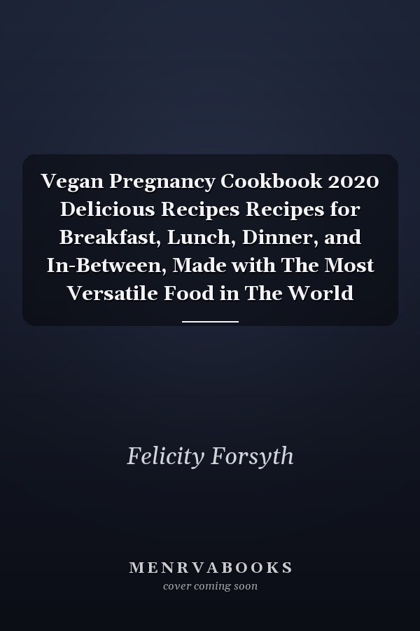 Vegan Pregnancy Cookbook 2020 Delicious Recipes Recipes for Breakfast, Lunch, Dinner, and In-Between, Made with The Most Versatile Food in The World