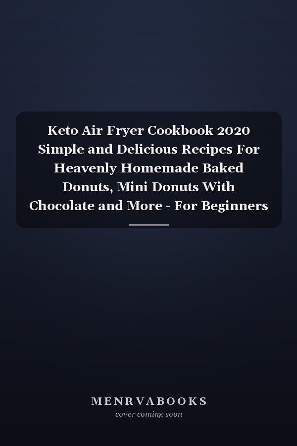 Keto Air Fryer Cookbook 2020 Simple and Delicious Recipes For Heavenly Homemade Baked Donuts, Mini Donuts With Chocolate and More - For Beginners