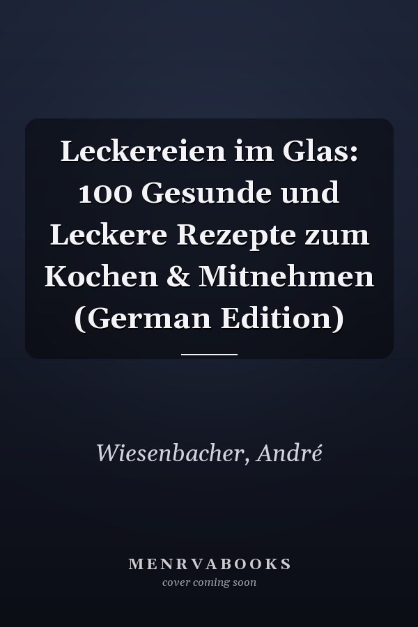 Leckereien im Glas: 100 Gesunde und Leckere Rezepte zum Kochen & Mitnehmen (German Edition)