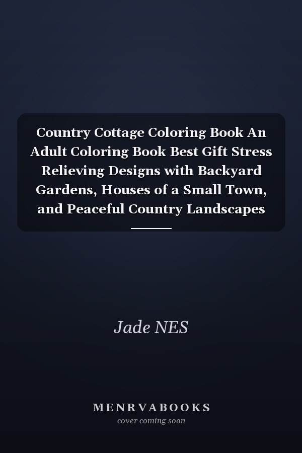 Country Cottage Coloring Book An Adult Coloring Book Best Gift Stress Relieving Designs with Backyard Gardens, Houses of a Small Town, and Peaceful Country Landscapes