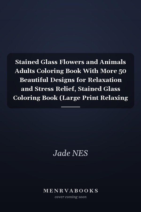Stained Glass Flowers and Animals Adults Coloring Book With More 50 Beautiful Designs for Relaxation and Stress Relief, Stained Glass Coloring Book (Large Print Relaxing Coloring Book for Adults Best Gift)