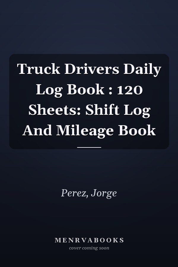 Truck Drivers Daily Log Book : 120 Sheets: Shift Log And Mileage Book