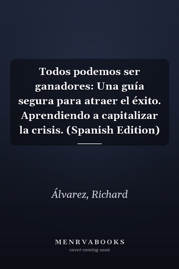 Todos podemos ser ganadores: Una guía segura para atraer el éxito. Aprendiendo a capitalizar la crisis. (Spanish Edition)