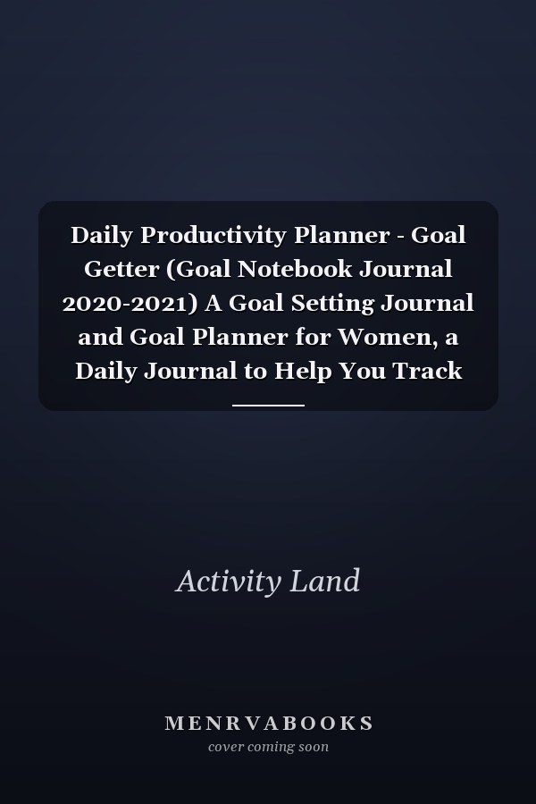 Daily Productivity Planner - Goal Getter (Goal Notebook Journal 2020-2021) A Goal Setting Journal and Goal Planner for Women, a Daily Journal to Help You Track Your Goals and Achieve Your Dream Life. Productivity Journal-Daily Goals Journal-Planner Goals