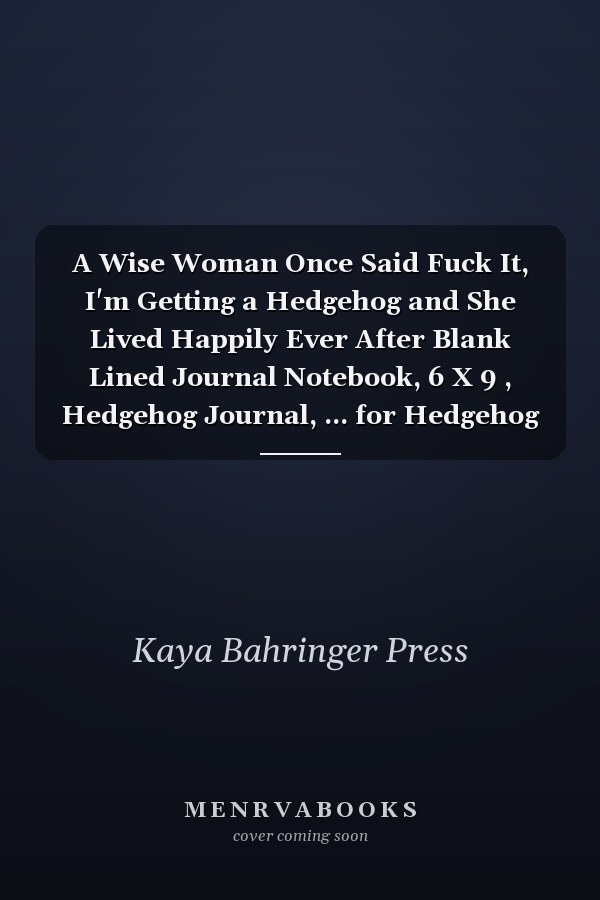 A Wise Woman Once Said Fuck It, I'm Getting a Hedgehog and She Lived Happily Ever After Blank Lined Journal Notebook, 6 X 9 , Hedgehog Journal, ... for Hedgehog Lovers, Hedgehog Day Gifts