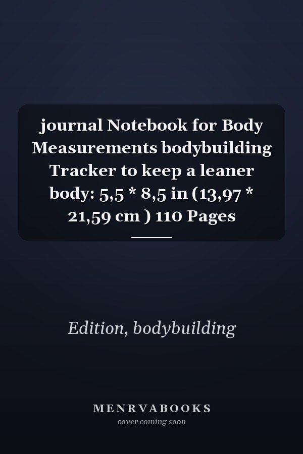 journal Notebook for Body Measurements bodybuilding Tracker to keep a leaner body: 5,5 * 8,5 in (13,97 * 21,59 cm ) 110 Pages
