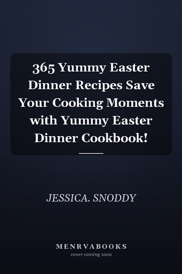 365 Yummy Easter Dinner Recipes Save Your Cooking Moments with Yummy Easter Dinner Cookbook!