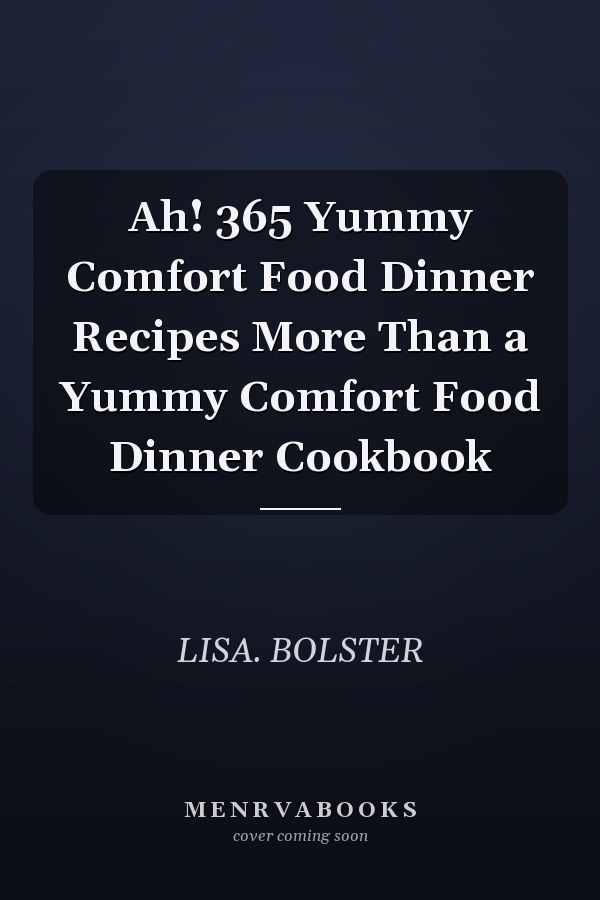 Ah! 365 Yummy Comfort Food Dinner Recipes More Than a Yummy Comfort Food Dinner Cookbook