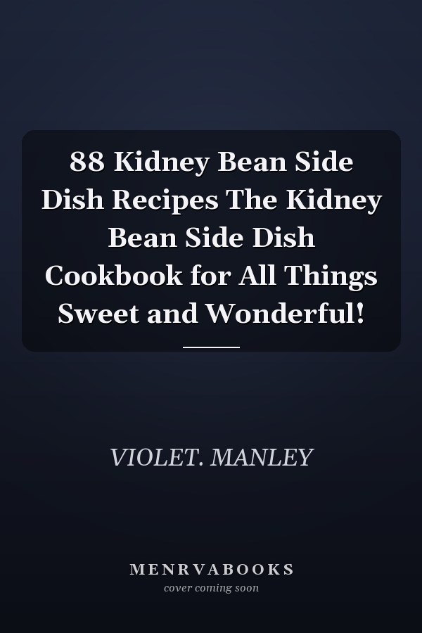88 Kidney Bean Side Dish Recipes The Kidney Bean Side Dish Cookbook for All Things Sweet and Wonderful!