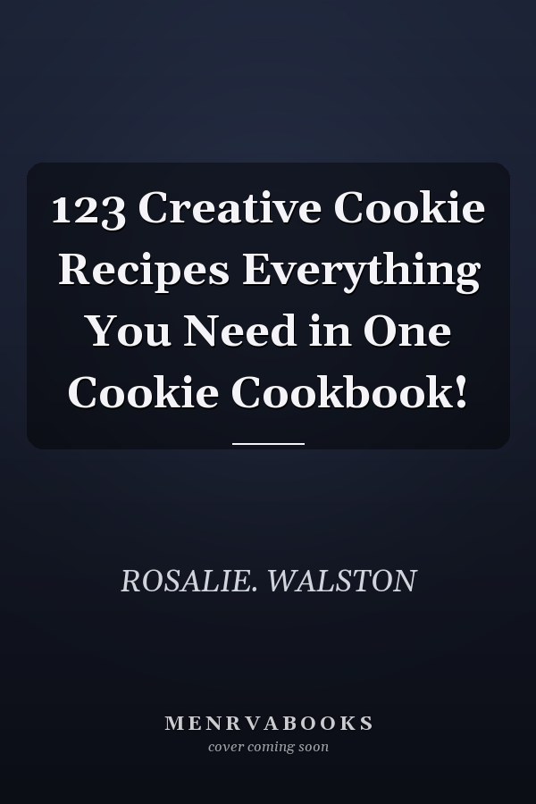 123 Creative Cookie Recipes Everything You Need in One Cookie Cookbook!