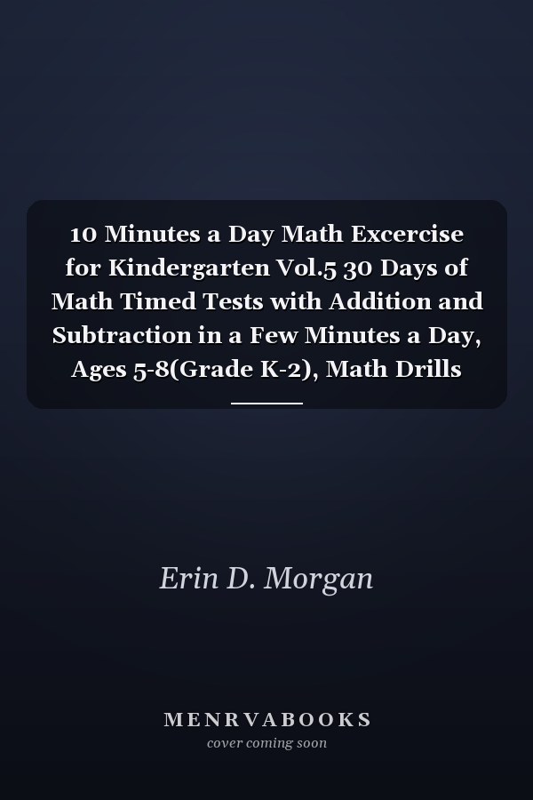 10 Minutes a Day Math Excercise for Kindergarten Vol.5 30 Days of Math Timed Tests with Addition and Subtraction in a Few Minutes a Day, Ages 5-8(Grade K-2), Math Drills with Placing Value, Digit 1-9 with Reproducible Practices.