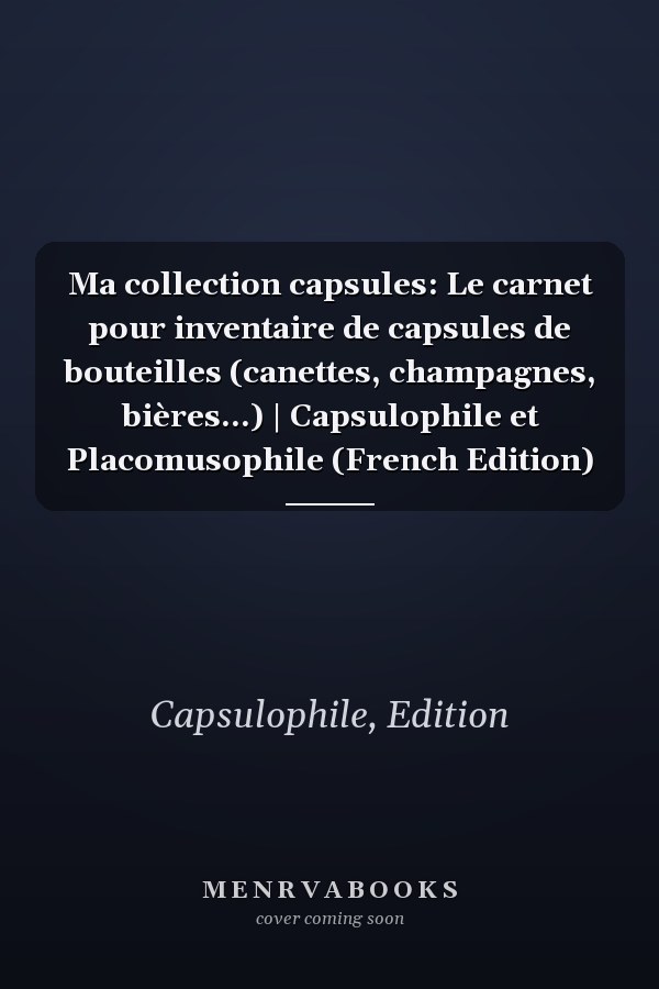Ma collection capsules: Le carnet pour inventaire de capsules de bouteilles (canettes, champagnes, bières...) | Capsulophile et Placomusophile (French Edition)