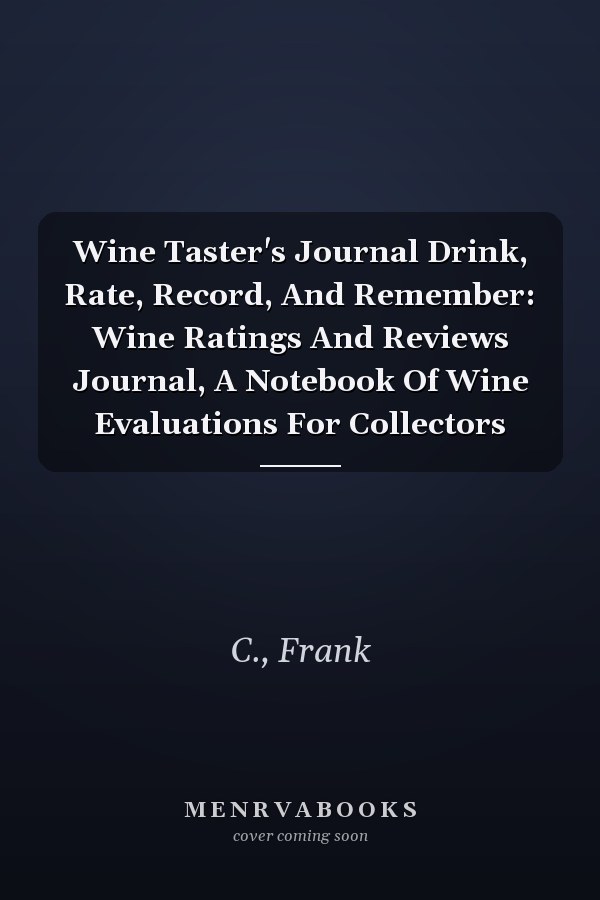 Wine Taster's Journal Drink, Rate, Record, And Remember: Wine Ratings And Reviews Journal, A Notebook Of Wine Evaluations For Collectors