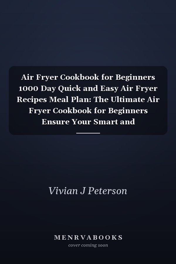 Air Fryer Cookbook for Beginners 1000 Day Quick and Easy Air Fryer Recipes Meal Plan: The Ultimate Air Fryer Cookbook for Beginners Ensure Your Smart and Comfortable Cooking Life