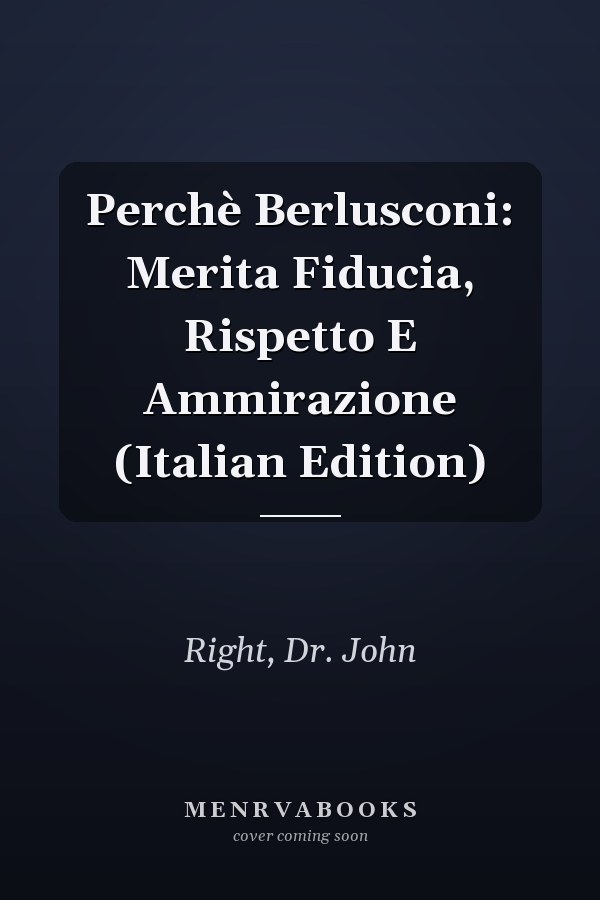 Perchè Berlusconi: Merita Fiducia, Rispetto E Ammirazione (Italian Edition)