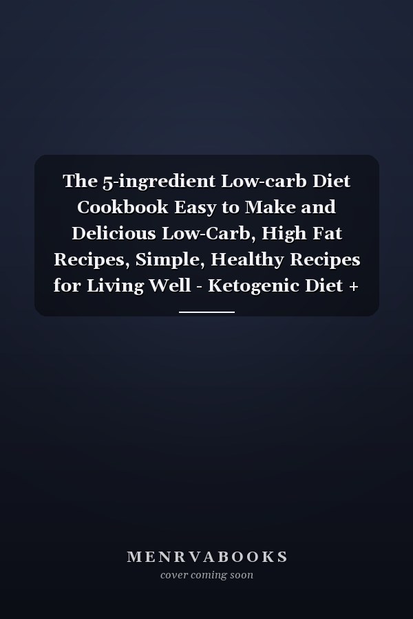 The 5-ingredient Low-carb Diet Cookbook Easy to Make and Delicious Low-Carb, High Fat Recipes, Simple, Healthy Recipes for Living Well - Ketogenic Diet + Secret Hacks & Tips to a Nostalgic