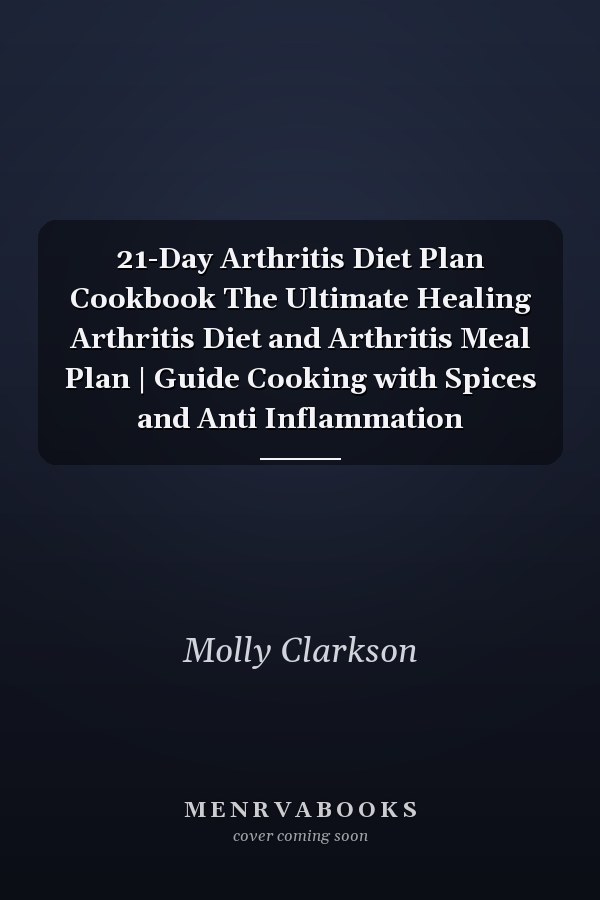 21-Day Arthritis Diet Plan Cookbook The Ultimate Healing Arthritis Diet and Arthritis Meal Plan | Guide Cooking with Spices and Anti Inflammation