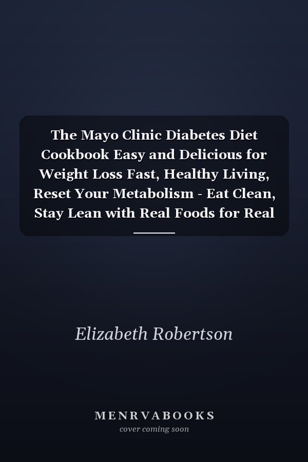 The Mayo Clinic Diabetes Diet Cookbook Easy and Delicious for Weight Loss Fast, Healthy Living, Reset Your Metabolism - Eat Clean, Stay Lean with Real Foods for Real Weight Loss