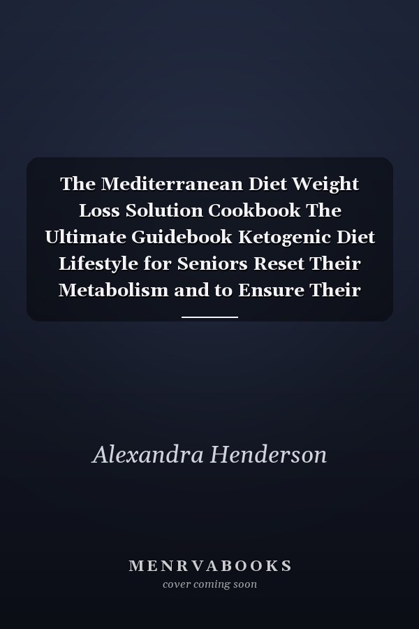 The Mediterranean Diet Weight Loss Solution Cookbook The Ultimate Guidebook Ketogenic Diet Lifestyle for Seniors Reset Their Metabolism and to Ensure Their Health