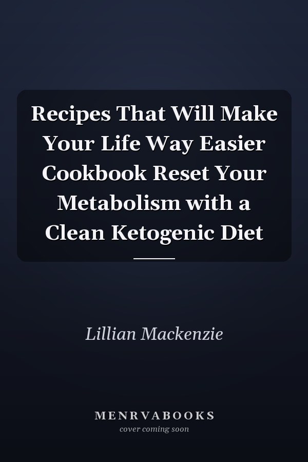 Recipes That Will Make Your Life Way Easier Cookbook Reset Your Metabolism with a Clean Ketogenic Diet