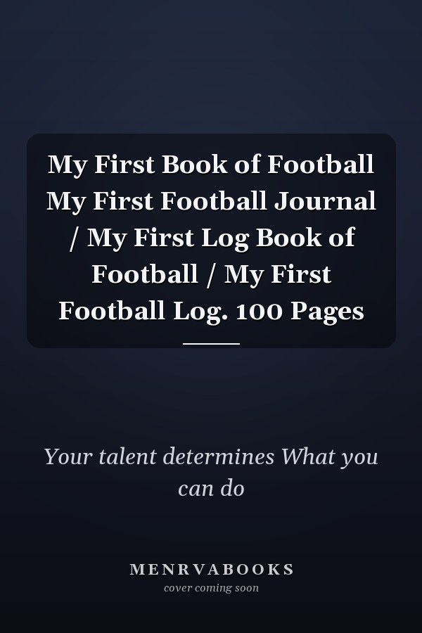 My First Book of Football My First Football Journal / My First Log Book of Football / My First Football Log. 100 Pages